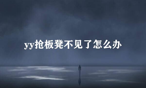 yy抢板凳不见了怎么办
