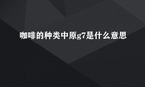 咖啡的种类中原g7是什么意思