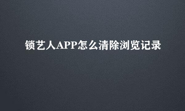 锁艺人APP怎么清除浏览记录