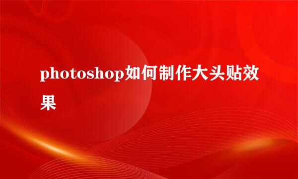 photoshop如何制作大头贴效果