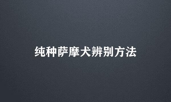纯种萨摩犬辨别方法