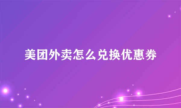 美团外卖怎么兑换优惠券