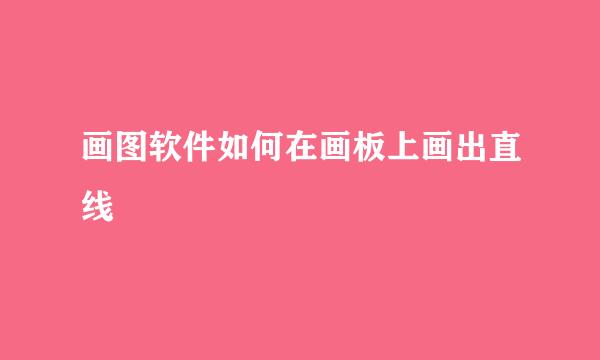 画图软件如何在画板上画出直线