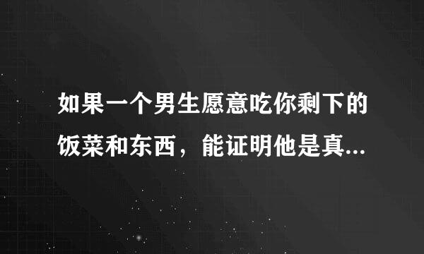 如果一个男生愿意吃你剩下的饭菜和东西，能证明他是真的爱你吗