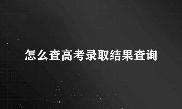怎么查高考录取结果查询