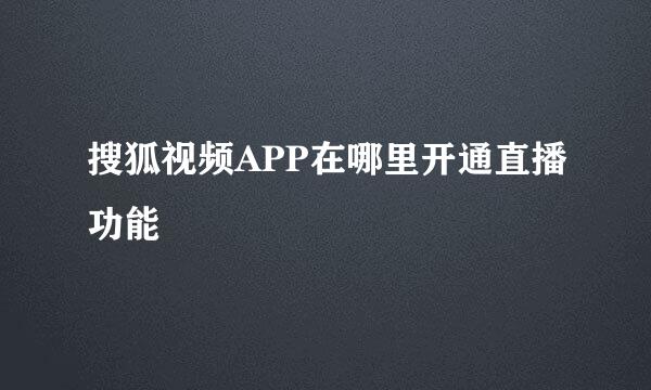 搜狐视频APP在哪里开通直播功能