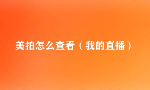 美拍怎么查看（我的直播）