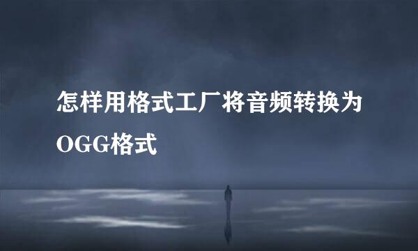 怎样用格式工厂将音频转换为OGG格式