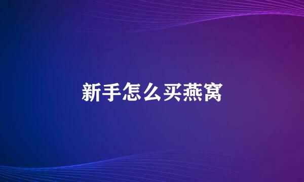 新手怎么买燕窝