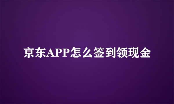 京东APP怎么签到领现金