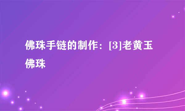 佛珠手链的制作：[3]老黄玉佛珠