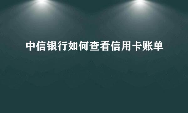 中信银行如何查看信用卡账单