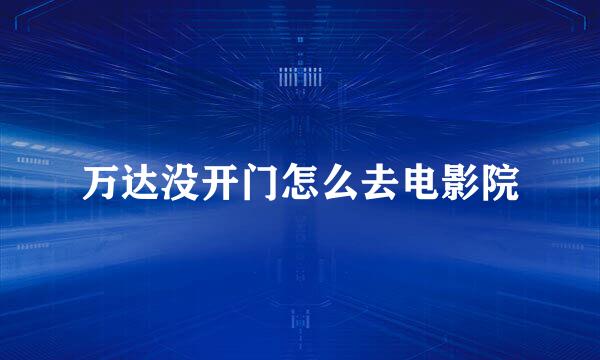 万达没开门怎么去电影院