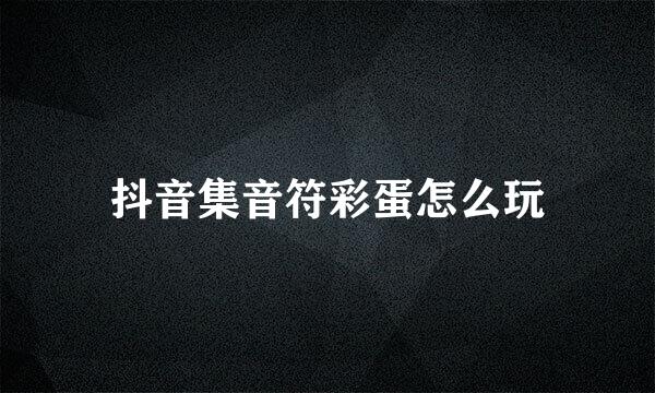 抖音集音符彩蛋怎么玩