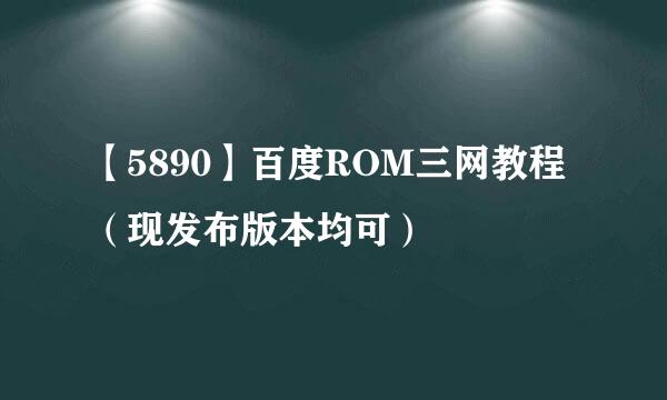 【5890】百度ROM三网教程（现发布版本均可）