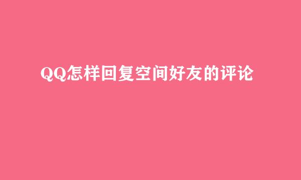QQ怎样回复空间好友的评论