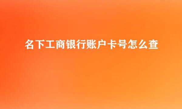 名下工商银行账户卡号怎么查