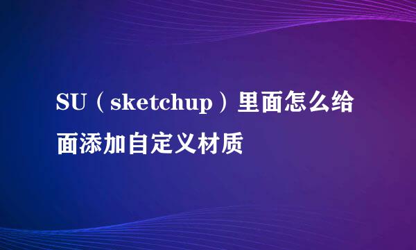 SU（sketchup）里面怎么给面添加自定义材质