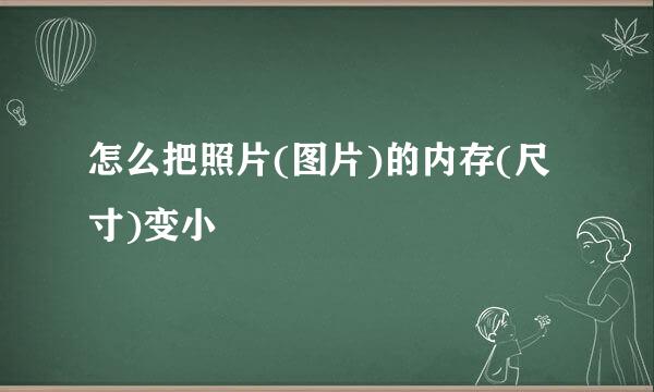怎么把照片(图片)的内存(尺寸)变小