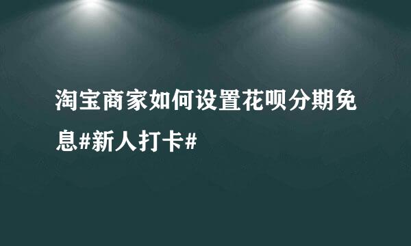淘宝商家如何设置花呗分期免息#新人打卡#