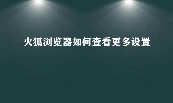 火狐浏览器如何查看更多设置