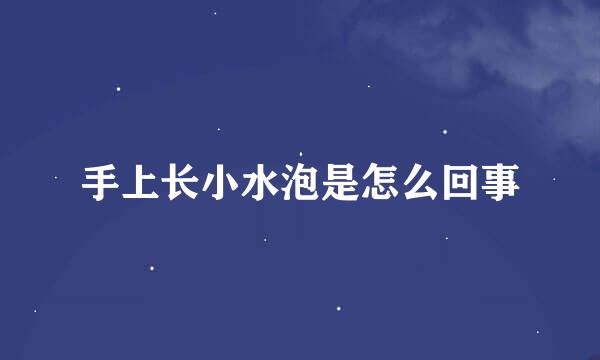 手上长小水泡是怎么回事