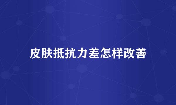 皮肤抵抗力差怎样改善
