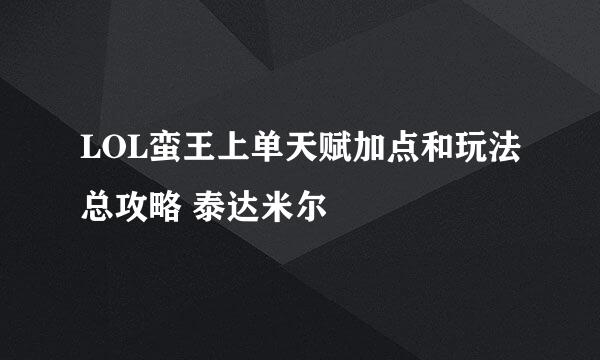 LOL蛮王上单天赋加点和玩法总攻略 泰达米尔