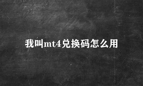 我叫mt4兑换码怎么用