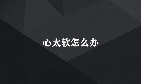 心太软怎么办