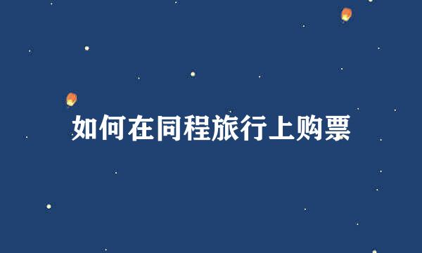如何在同程旅行上购票