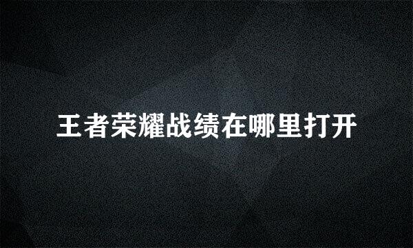 王者荣耀战绩在哪里打开