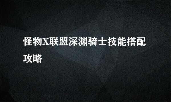 怪物X联盟深渊骑士技能搭配攻略