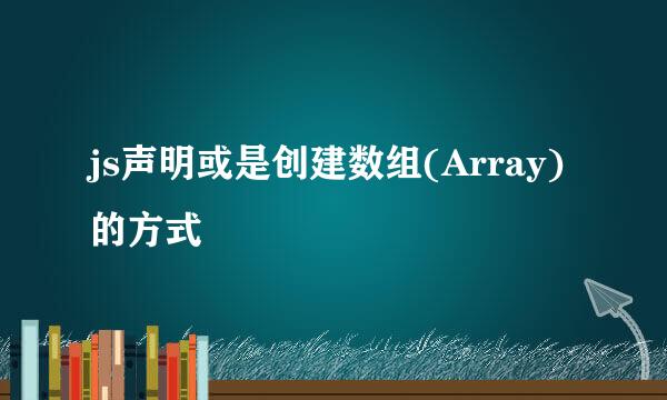 js声明或是创建数组(Array)的方式