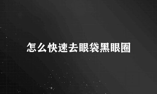 怎么快速去眼袋黑眼圈