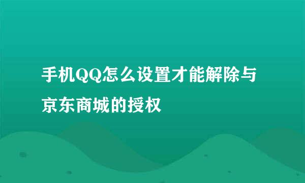 手机QQ怎么设置才能解除与京东商城的授权