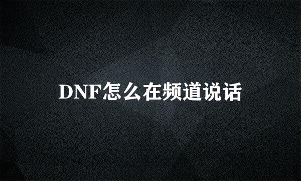 DNF怎么在频道说话
