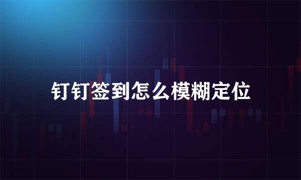 钉钉签到怎么模糊定位