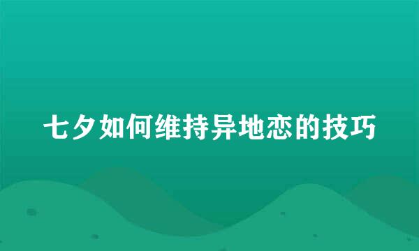 七夕如何维持异地恋的技巧