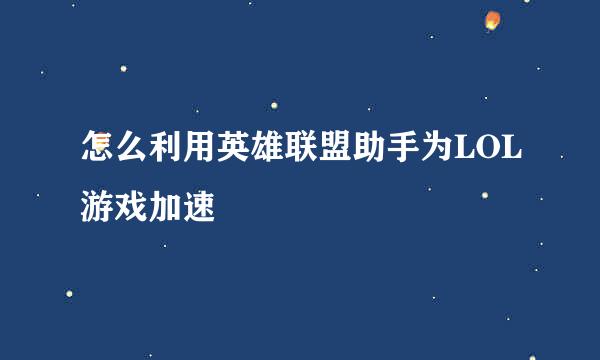 怎么利用英雄联盟助手为LOL游戏加速
