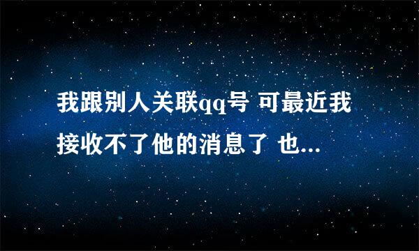我跟别人关联qq号 可最近我接收不了他的消息了 也没有取消关联 点开消息框他的头像变成了灰色