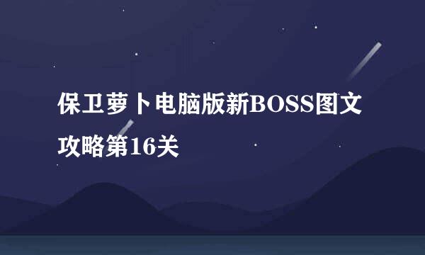 保卫萝卜电脑版新BOSS图文攻略第16关