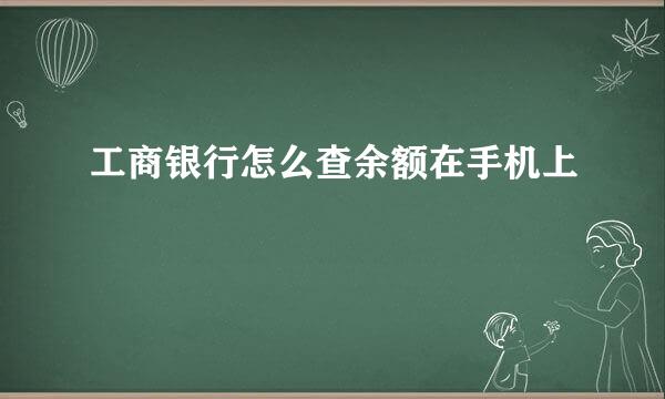 工商银行怎么查余额在手机上