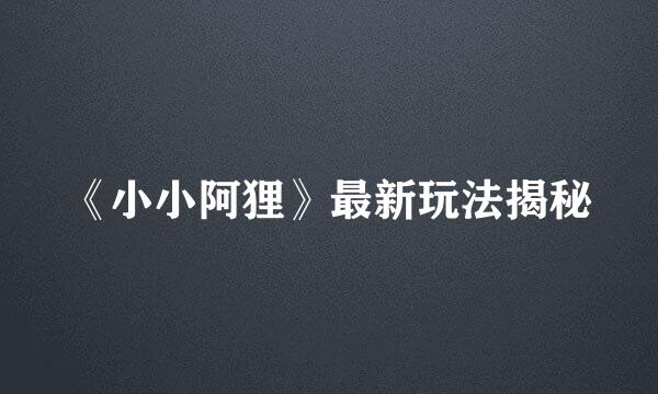 《小小阿狸》最新玩法揭秘