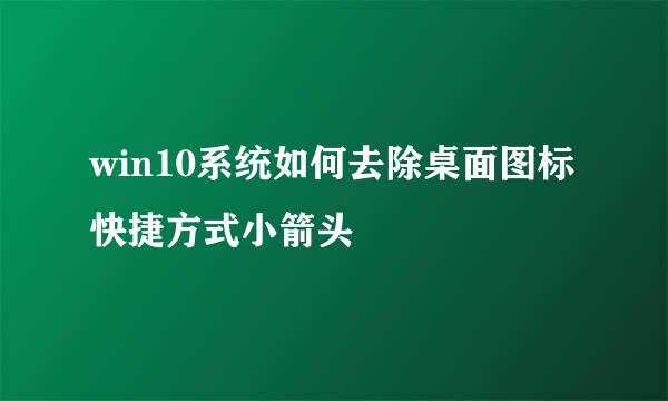 win10系统如何去除桌面图标快捷方式小箭头