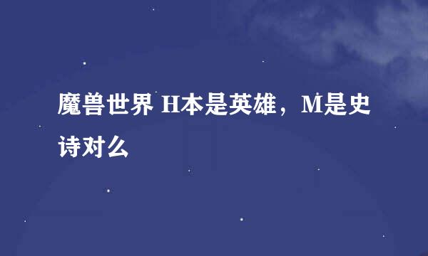 魔兽世界 H本是英雄，M是史诗对么