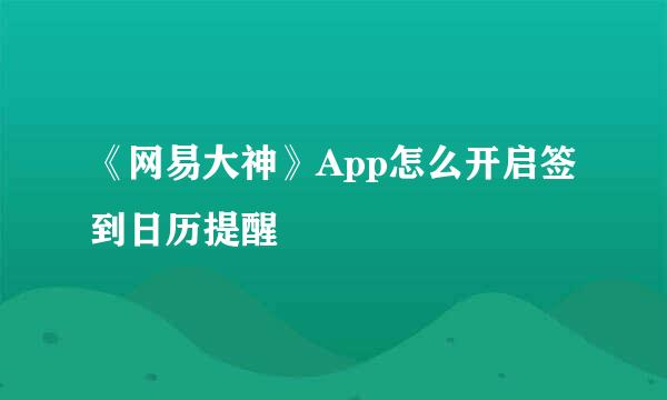 《网易大神》App怎么开启签到日历提醒