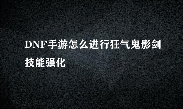 DNF手游怎么进行狂气鬼影剑技能强化