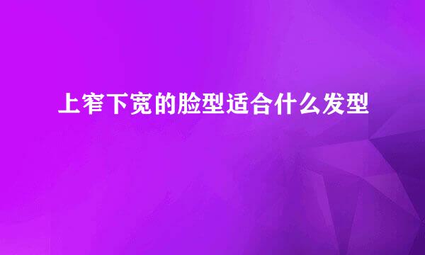 上窄下宽的脸型适合什么发型