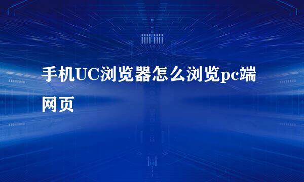 手机UC浏览器怎么浏览pc端网页